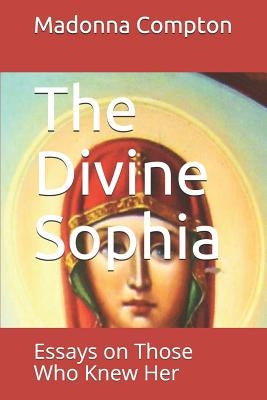 The Divine Sophia: Essays on Those Who Knew Her by Compton, Madonna S.