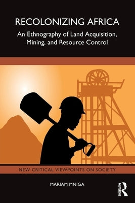 Recolonizing Africa: An Ethnography of Land Acquisition, Mining, and Resource Control by Mniga, Mariam