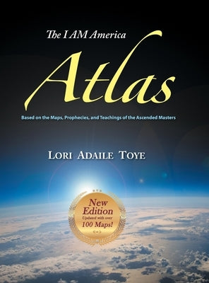The I AM America Atlas for 2018-2019: Based on the Maps, Prophecies, and Teachings of the Ascended Masters by Toye, Lori Adaile