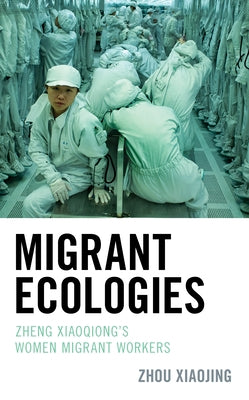 Migrant Ecologies: Zheng Xiaoqiong's Women Migrant Workers by Xiaojing, Zhou