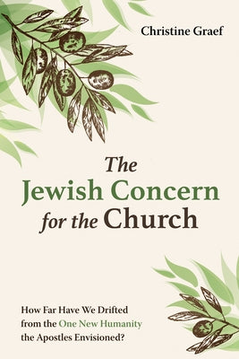The Jewish Concern for the Church: How Far Have We Drifted from the One New Humanity the Apostles Envisioned? by Graef, Christine