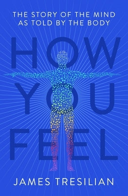 How You Feel: The Story of the Mind as Told by the Body by Tresilian, James