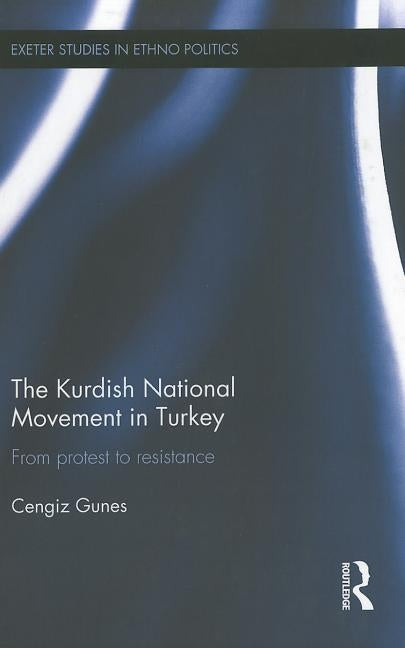 The Kurdish National Movement in Turkey: From Protest to Resistance by Gunes, Cengiz
