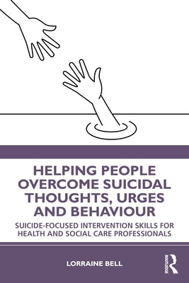 Helping People Overcome Suicidal Thoughts, Urges and Behaviour: Suicide-focused Intervention Skills for Health and Social Care Professionals by Bell, Lorraine
