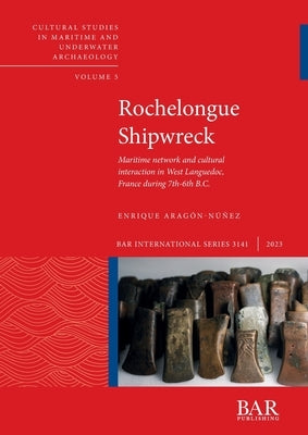 Rochelongue Shipwreck: Maritime network and cultural interaction in West Languedoc, France during 7th-6th B.C. by Aragón-Núñez, Enrique