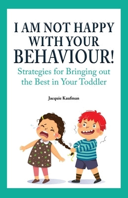 I Am Not Happy with Your Behaviour!: Strategies for Bringing out the Best in Your Toddler by Kaufman, Jacquie