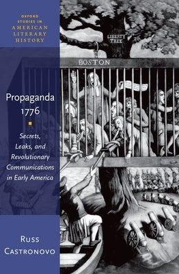 Propaganda 1776: Secrets, Leaks, and Revolutionary Communications in Early America by Castronovo, Russ