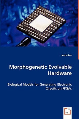 Morphogenetic Evolvable Hardware by Lee, Justin