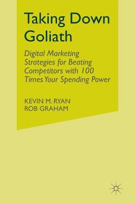 Taking Down Goliath: Digital Marketing Strategies for Beating Competitors with 100 Times Your Spending Power by Ryan, Kevin