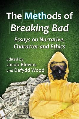 The Methods of Breaking Bad: Essays on Narrative, Character and Ethics by Blevins, Jacob