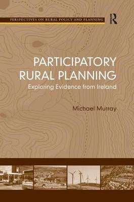 Participatory Rural Planning: Exploring Evidence from Ireland by Murray, Michael