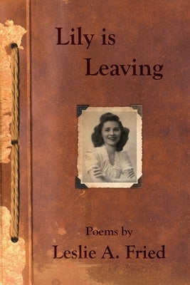 Lily is Leaving: Poems by Leslie A. Fried by Fried, Leslie A.