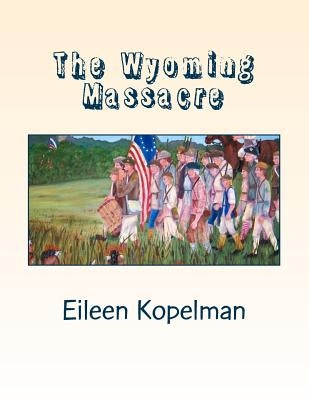 The Wyoming Massacre: Pennsylvania During the Revolutionary War with Twenty-eight Original Oil Paintings by Kopelman, Eileen Potter