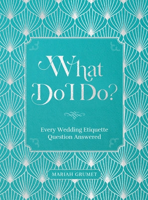 What Do I Do?: Every Wedding Etiquette Question Answered by Grumet, Mariah