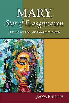 Mary, Star of Evangelization: Tilling the Soil and Sowing the Seed by Phillips, Jacob