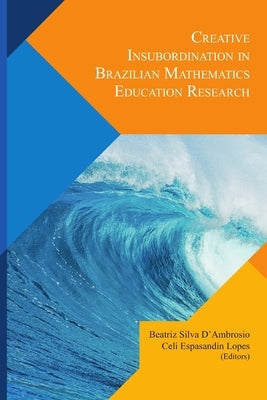 Creative Insubordination In Brazilian Mathematics Education Research by D'Ambrosio, Beatriz Silva