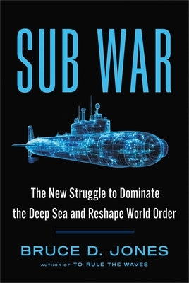 Sub War: The New Struggle to Dominate the Deep Sea and Reshape World Order by Jones, Bruce