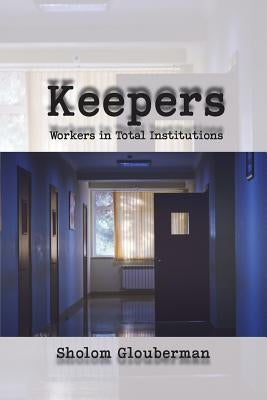 Keepers: Workers in Total Institutions by Glouberman, Sholom