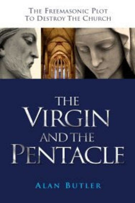 The Virgin and the Pentacle: The Freemasonic Plot to Destroy the Church by Butler, Alan