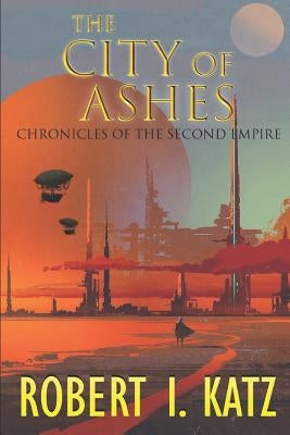 The City of Ashes: Chronicles of the Second Empire by Katz, Robert I.