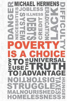 Poverty is a Choice: How to Use This Universal Truth to Your Advantage by Hermens, Michael