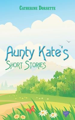 Aunty Kate's Short Stories by Dorsette, Catherine