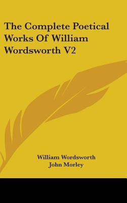 The Complete Poetical Works of William Wordsworth V2 by Wordsworth, William