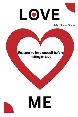 Love Me: Reasons to love oneself before falling in love by Snow, Matthew