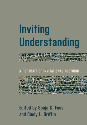 Inviting Understanding: A Portrait of Invitational Rhetoric by Foss, Sonja K.