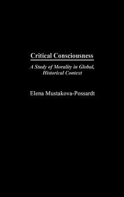 Critical Consciousness: A Study of Morality in Global, Historical Context by Mustakova-Possardt, Elena