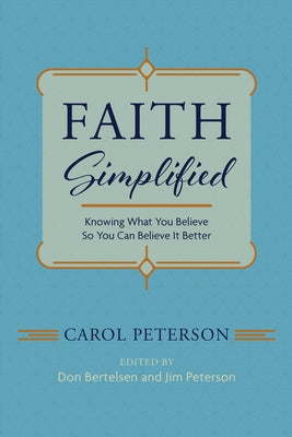 Faith Simplified: Knowing What You Believe So You Can Believe It Better by Peterson, Carol