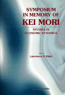Symposium in Memory of Kei Mori: Studies in Economic Dynamics by Klein, Lawrence R.