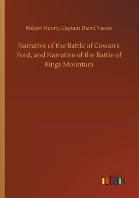 Narrative of the Battle of Cowan's Ford, and Narrative of the Battle of Kings Mountain by Henry, Robert Vance Captain David