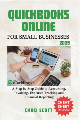 QuickBooks Online for Small Businesses 2025: A Step by Step Guide to Accounting, Invoicing, Expenses Tracking and Financial Reporting by Scott, Chad