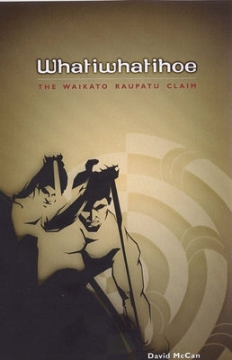 Whatiwhatihoe: The Waikato Raupatu Claim by McCan, David