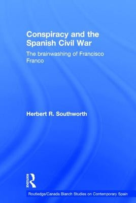 Conspiracy and the Spanish Civil War: The Brainwashing of Francisco Franco by Southworth, Herbert R.
