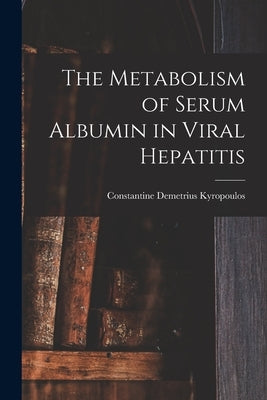 The Metabolism of Serum Albumin in Viral Hepatitis by Kyropoulos, Constantine Demetrius