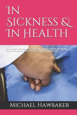 In Sickness & In Health: Chronicles Of A Stroke A True Story of what it leaves Behind, the amazing Power of Collective Prayer & Moments Science by Hawbaker, Michael