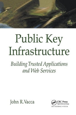 Public Key Infrastructure: Building Trusted Applications and Web Services by Vacca, John R.