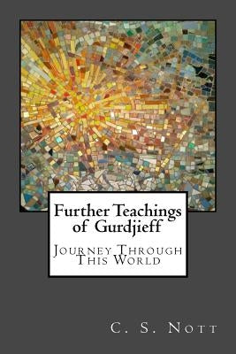 Further Teachings of Gurdjieff: Journey Through This World by Nott, C. S.