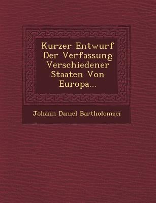 Kurzer Entwurf Der Verfassung Verschiedener Staaten Von Europa... by Bartholomaei, Johann Daniel