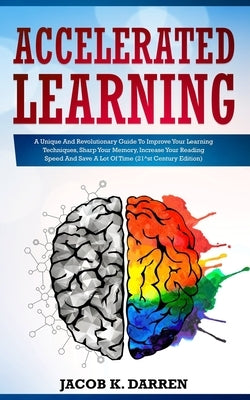 Accelerated Learning: A Unique And Revolutionary Guide To Improve Your Learning Techniques, Sharp Your Memory, Increase Your Reading Speed A by Darren, Jacob K.