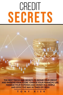 Credit Secrets: The Best Tricks And Secrets To Repair Your Credit And Improve Your Score. Change Your Financial Life. Manage Your Expe by Risk, Tony