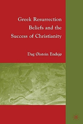 Greek Resurrection Beliefs and the Success of Christianity by Endsjø, D.