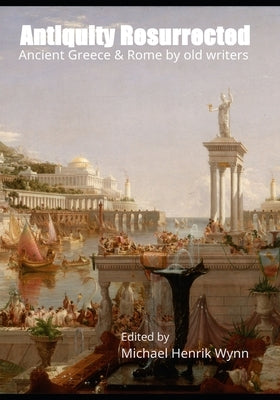 Antiquity Resurrected: Ancient Greece & Rome by Old Writers by Trollope, Anthony