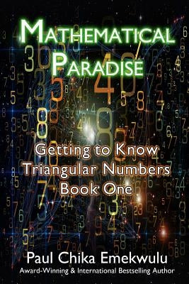 Mathematical Paradise: Getting to Know Triangular Numbers, Book One by Emekwulu, Paul Chika