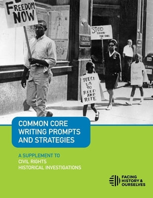 Common Core Writing Prompts and Strategies: A Supplement to Civil Rights Historical Investigations by Facing History and Ourselves