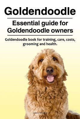 Goldendoodle. Essential guide for Goldendoodle owners. Goldendoodle book for training, care, costs, grooming and health. by Weston, Grace