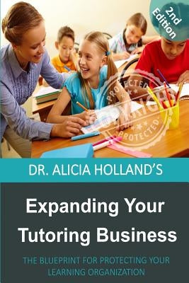 Expanding Your Tutoring Business: The Blueprint for Protecting Your Learning Organization by Holland, Alicia
