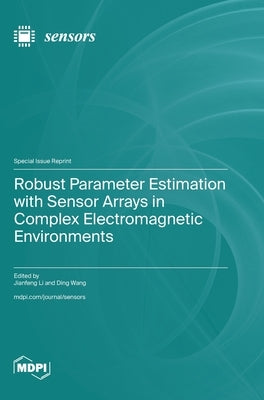 Robust Parameter Estimation with Sensor Arrays in Complex Electromagnetic Environments by Li, Jianfeng
